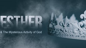 Esther & The Mysterious Activity of God – Part 1